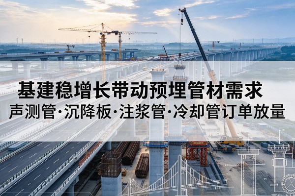 永善基建稳增长带动预埋监测管材需求,声测管、沉降板、注浆管订单持续放量